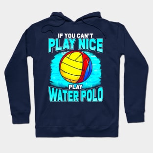 If You Cant Play Nice Play Water Polo Hoodie